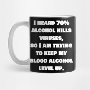 I heard alcohol kills viruses so I am trying to get my blood alcohol to 70%. Mug